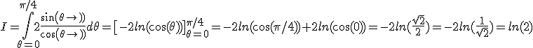 I=\Bigint_{\theta=0}^{\pi/4} 2\frac{sin(\theta)}{cos(\theta)} d\theta =\[-2ln(\cos(\theta))\]_{\theta=0}^{\pi/4} = -2ln(\cos(\pi/4))+2ln(\cos(0))=-2ln(\frac{\sqrt{2}}{2})=-2ln(\frac{1}{\sqrt{2}})=ln(2)